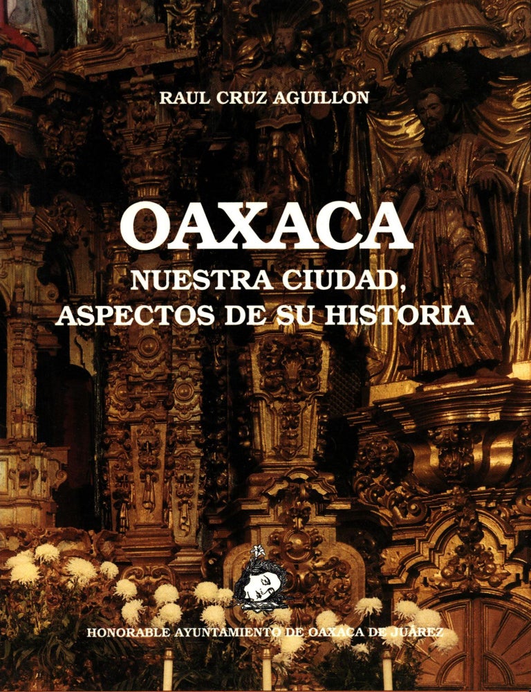 Item #1511 Oaxaca : Nuestra ciudad, aspectos de su historia. Ra&uacute;l Cruz Aguill&oacute;n.