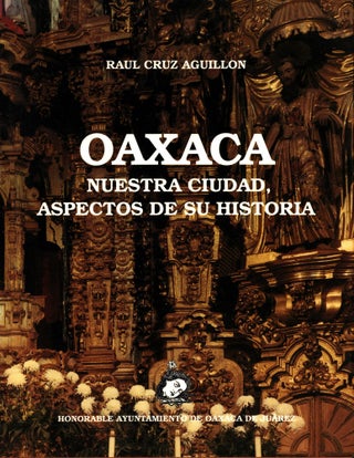 Item #1511 Oaxaca : Nuestra ciudad, aspectos de su historia. Raúl Cruz Aguillón