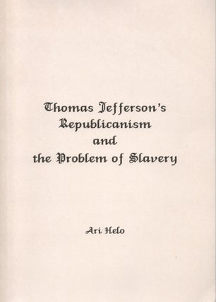 Item #2270 Thomas Jefferson's Republicanism and the Problem of Slavery. Ari Helo