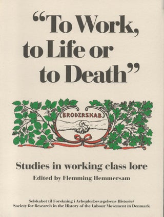 Item #2631 "To work, to Life or to Death" : Studies in Working Class Lore. Flemming Hemmersam