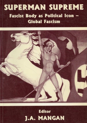 Item #2663 Superman Supreme : Fascist Body as Political Icon : Global Fascism. J. A. Mangan