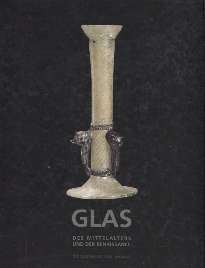 Item #3158 Glas des Mittelalters und der Renaissance : Die Sammlung Amendt Collection = Glass of the Middle Ages and Renaissance Period : The Karl Amendt Collection. Jean-Hubert Martin.