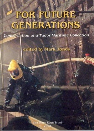 Item #3216 For Future Generations : Conservation of a Tudor Maritime Collection. Mark Jones