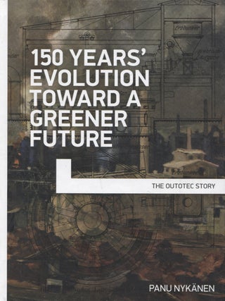 Item #322 150 Years' Evolution Toward a Greener Future : The Outotec Story. Panu Nykänen