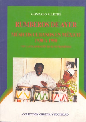 Item #3472 Rumberos de ayer : Músicos cubanos en México 1930 A 1950. Gonzalo Martré