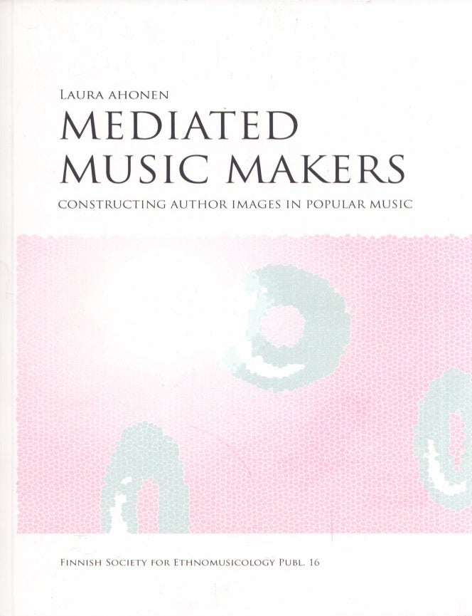 Item #3667 Mediated Music Makers : Constructing Author Images in Popular Music. Laura Ahonen.