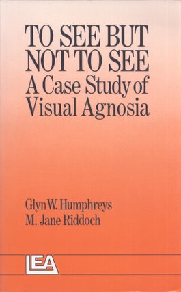 Item #3668 To See But Not to See : A Case Study of Visual Agnosia. Glyn W. Humphreys, M. Jane...