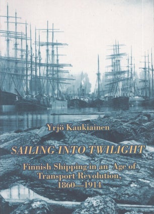 Item #3941 Sailing into Twilight : Finnish Shipping in an Age of Transport revolution, 1860-1914....