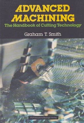 Item #3950 Advanced Machining : The Handbook of Cutting Technology. Graham T. Smith