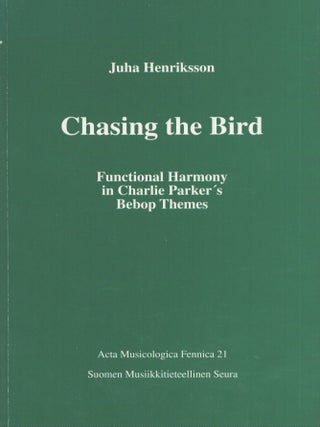 Item #4124 Chasing the Bird : Functional Harmony in Charlie Parker's Bebop Themes. Juha Henriksson