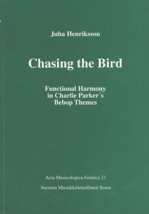 Item #4124 Chasing the Bird : Functional Harmony in Charlie Parker's Bebop Themes. Juha Henriksson