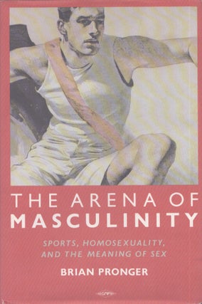 Item #4222 The Arena of Masculinity : Sports, Homosexuality and the Meaning of Sex. Brian Pronger