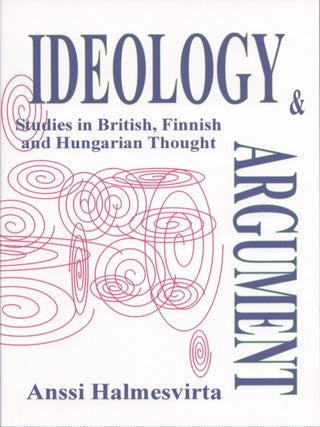 Item #4295 Ideology and Argument : Studies in British, Finnish and Hungarian Thought. Anssi...