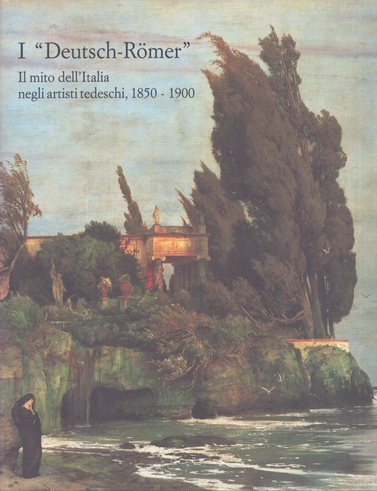 Item #4401 I "Deutsch-R&ouml;mer" Il mito dell'Italia negli artisti tedeschi, 1850-1900. AA. VV., A. Mondadori, De Luca.
