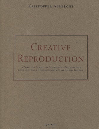 Item #443 Creative Reproduction : A Practical Study on Ink-printed Photographs, their History of Production and Aesthetic Identity - Doctoral thesis. Kristoffer Albrecht.