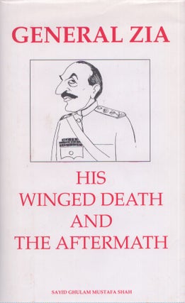 Item #4461 General Zia : His Winged Death and Aftermath. Sayyid Ghulam Mustafa