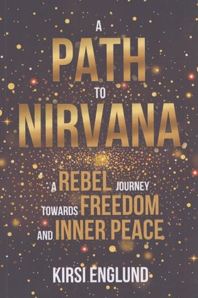 Item #4488 A Path to Nirvana : A Rebel Journey Towards Freedom and Inner Peace. Kirsi Englund