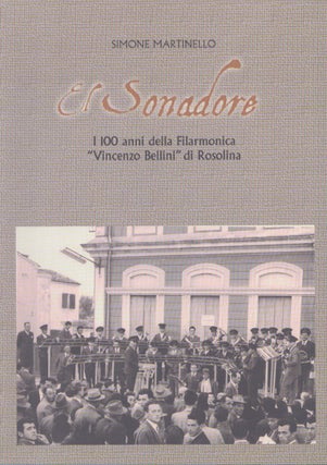 Item #4521 El Sonadore : I 100 anni della Filarmonica "Vincenzo Bellini" di Rosolina. Simone...