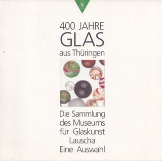 Item #4708 400 Jahre Glas aus Thüringen : Das Sammlung des Museums für Glaskunst Lauscha - Eine...