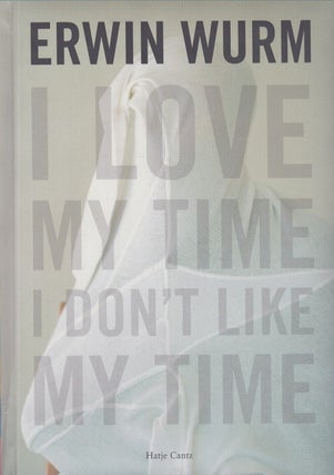 Item #4850 Erwin Wurm : I Love My Time, I Don't Like My Time. Geraldine Barlow, René de...
