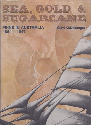 Item #4990 Sea, Gold and Sugarcane : Attraction Versus Distance : Finns in Australia 1851-1947....