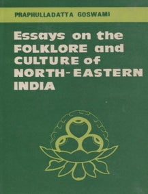 Item #500 Essays on the Folklore and Culture of North-Eastern India. Praphulladatta Goswami.