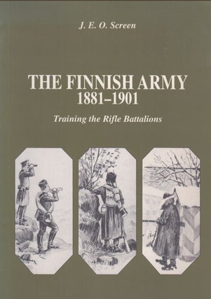 Item #5225 The Finnish Army 1881-1901 : Training the Rifle Battalions. J. E. O. Screen