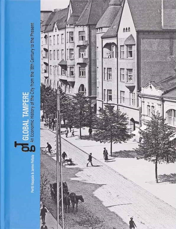 Item #6227 Global Tampere : An Economic History of the City From the 18th Century to the Present. Pertti Haapala, Jarmo Peltola.