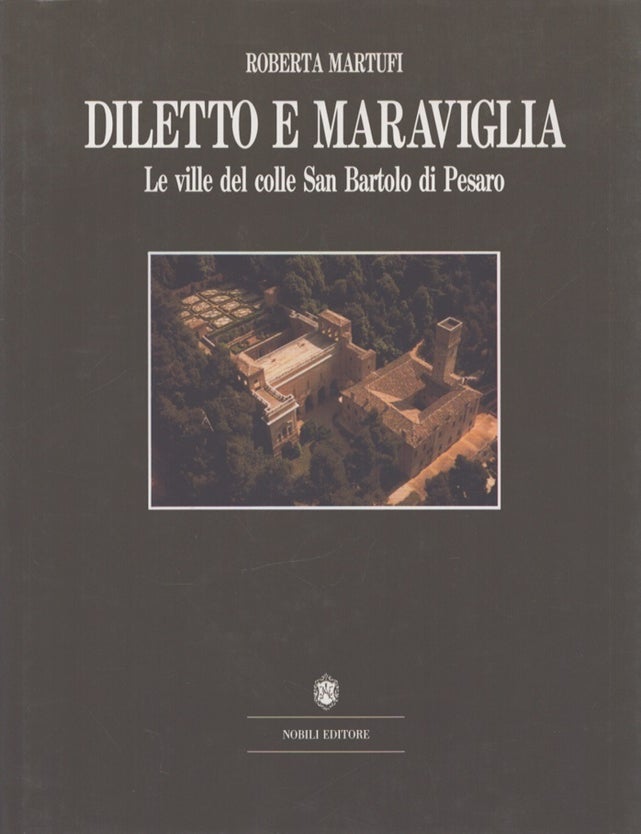 Item #6439 Diletto e maraviglia : Le ville del colle San Bartolo di Pesaro. Roberta Martufi.