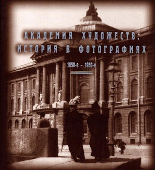 Item #6512 Akademiya khudozhestv : istoriya v fotografiyakh : 1850-e - 1950-e = Academy of Arts :...