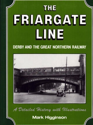 Item #6623 The Friargate Line : Derby and the Great Northern Railway. Mark Higginson