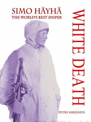 Item #7007 Simo Häyhä : White Death : The World's Best Sniper. Petri Sarjanen, Petri...