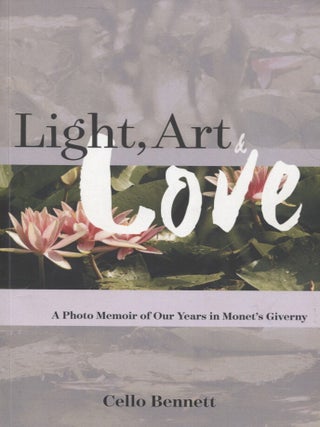 Item #7021 Light, Art & Love : A Photo Memoir of Our Years in Monet's Giverny. Cello Bennett
