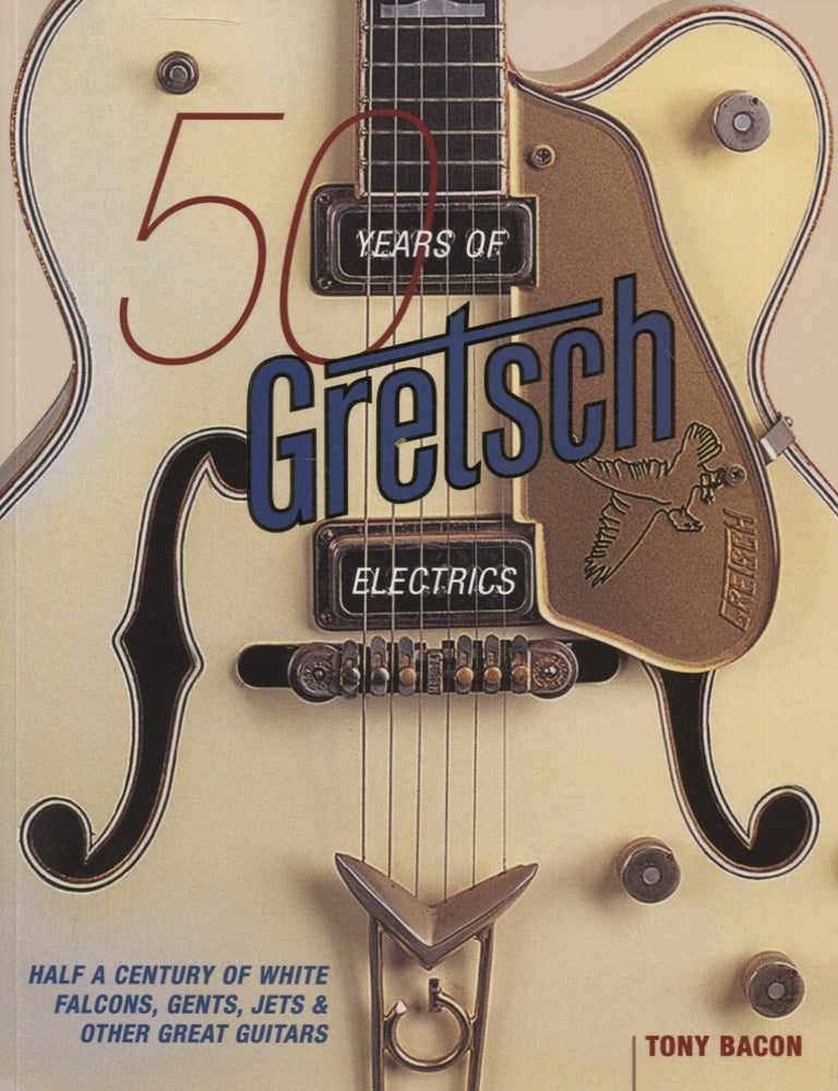 Item #7092 50 Years of Gretsch Electrics. Tony Bacon.