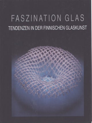 Item #7312 Faszination Glas : Tendenzen in der finnischen Glaskunst. Heikki Matiskainen, Uta...