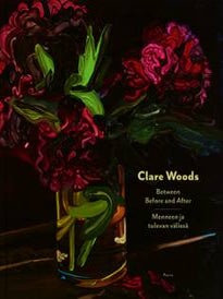 Item #7746 Clare Woods : Between Before and After = Menneen ja tulevan välissä. Clare Woods,...