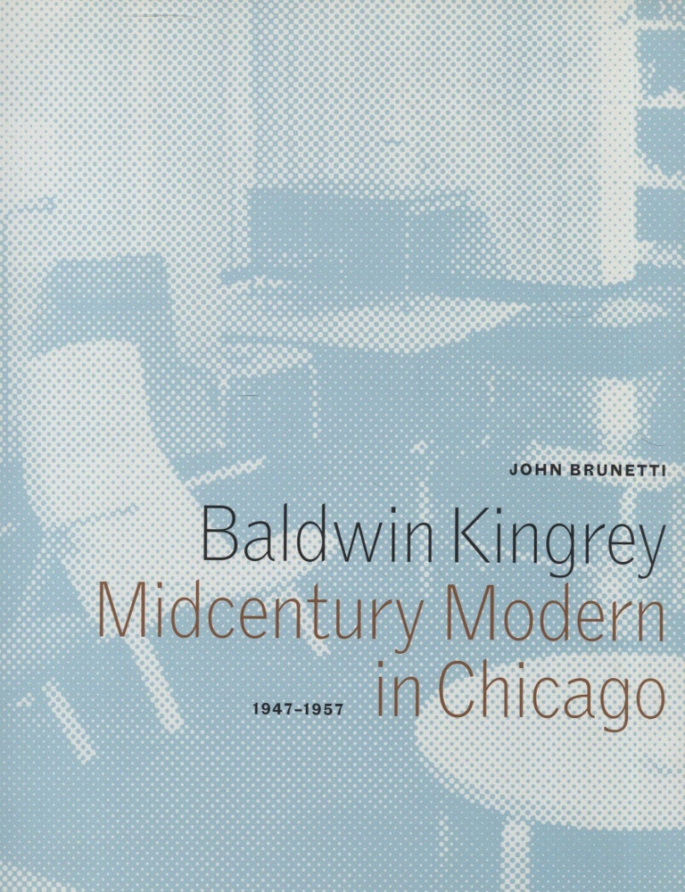Item #7777 Midcentury Modern in Chicago: 1947&ndash;1957. John Brunetti, Baldwin Kingrey.