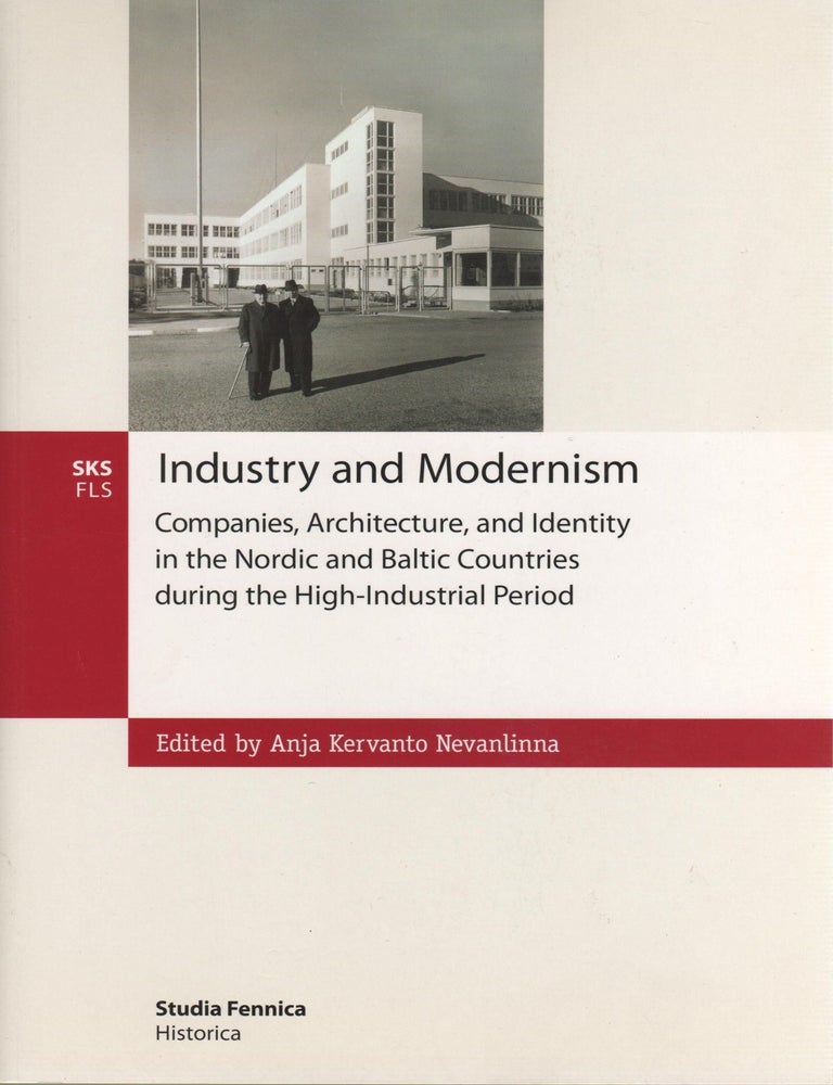 Item #79 Industry and Modernism : Companies, Architecture and Identity in the Nordic and Baltic Countries During the High-Industrial Period. Anja Kervanto Nevanlinna.