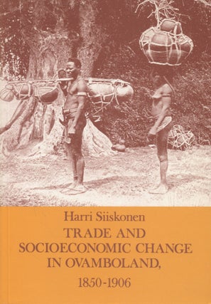 Item #7986 Trade and Socioeconomic Change in Ovamboland, 1850–1906. Harri Siiskonen