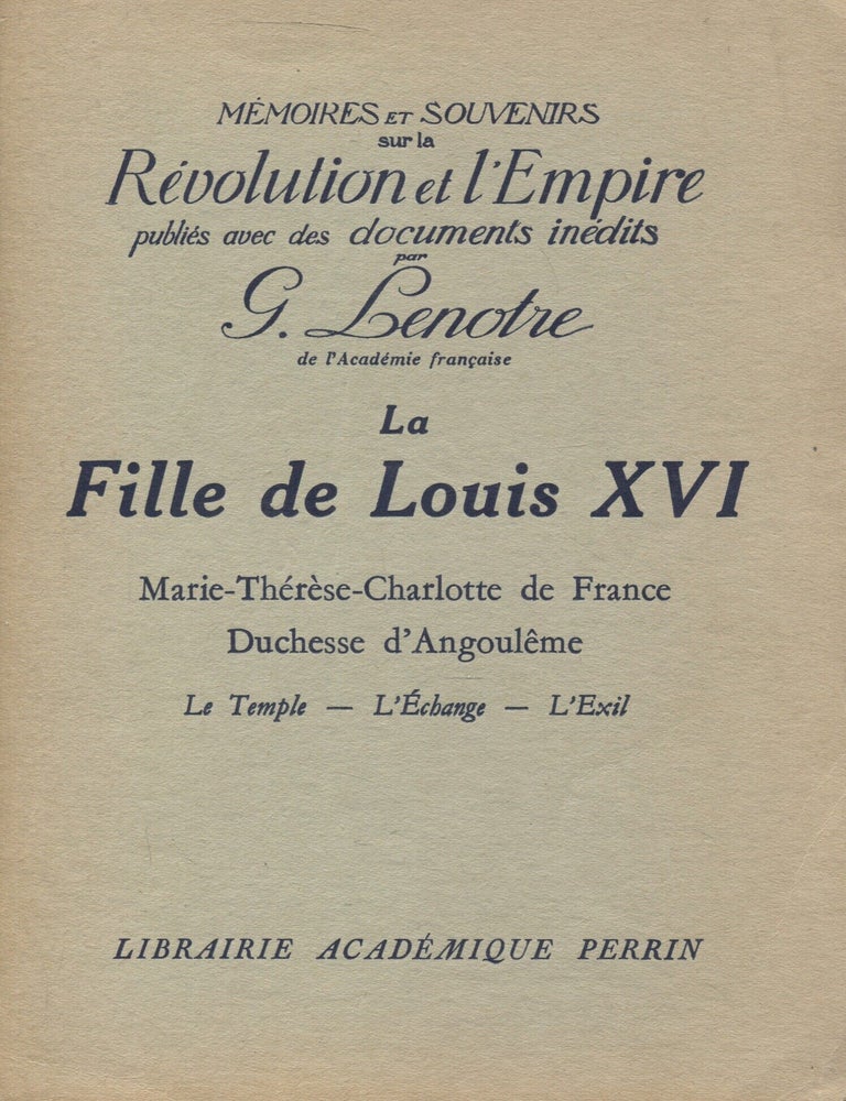 Item #8025 La Fille de Louis XVI : Marie-Therese-Charlotte de France : Duchesse d&rsquo;Angouleme : Le Temple - L&rsquo;echange - L&rsquo;exil. Georges Lenotre.