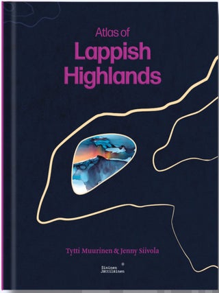 Item #8166 Atlas of Lappish Highlands : Fifty Fells, Eight Seasons : Countless Stories. Jenni...
