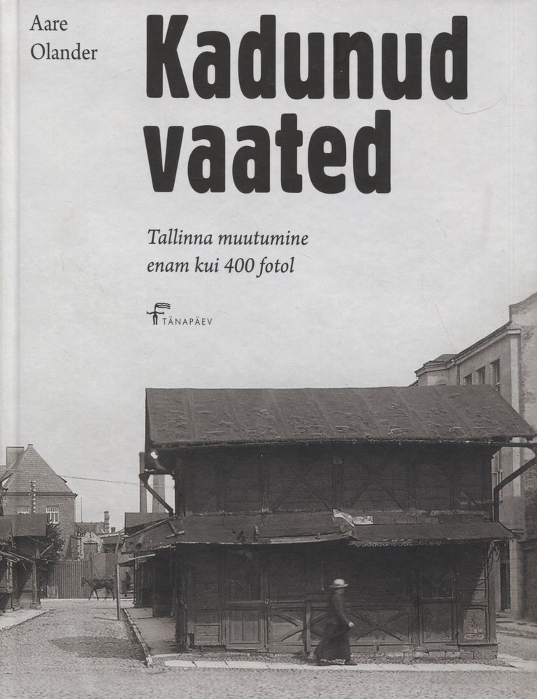 Item #8363 Kadunud vaated : Tallinna muutumine enam kui 400 fotol - Tallinn Photographs. Aare Olander.