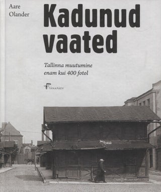 Item #8363 Kadunud vaated : Tallinna muutumine enam kui 400 fotol - Tallinn Photographs. Aare...