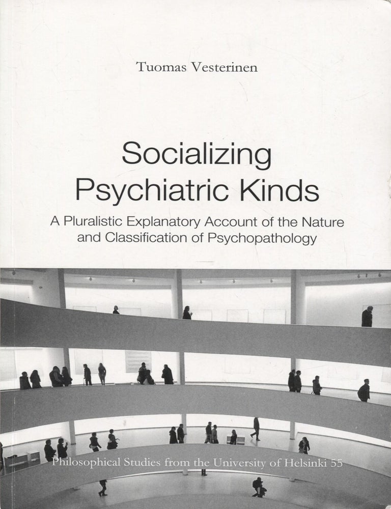 Item #8507 Socializing Psychiatric Kinds : A Pluralistic Explanatory Account of the Nature and Classification of Psychopathology. Tuomas Vesterinen.
