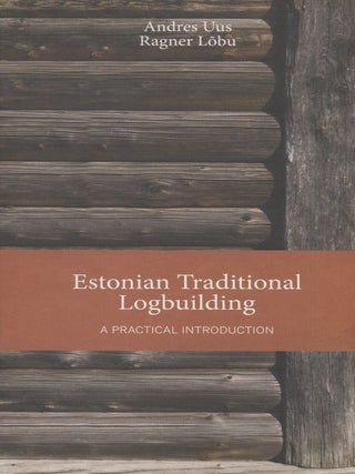 Item #8573 Estonian Traditional Logbuilding : A Practical Introduction. Andres Uus, Ragner...