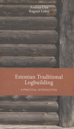 Item #8573 Estonian Traditional Logbuilding : A Practical Introduction. Andres Uus, Ragner...